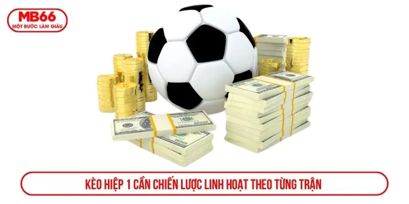 Kèo hiệp 1 cần chiến lược linh hoạt theo từng trận