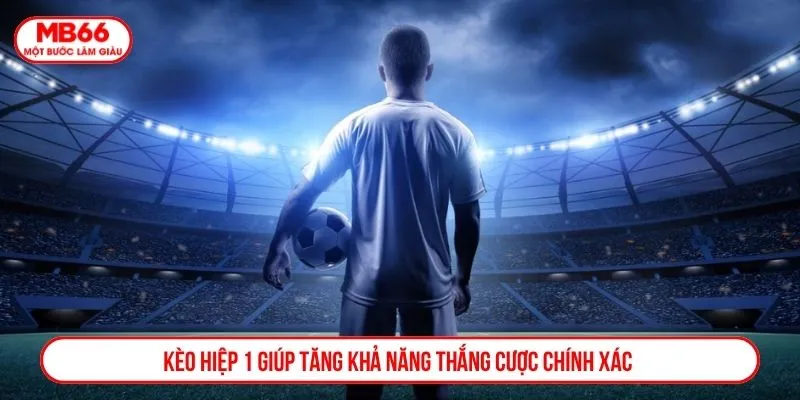 Kèo hiệp 1 giúp tăng khả năng thắng cược chính xác