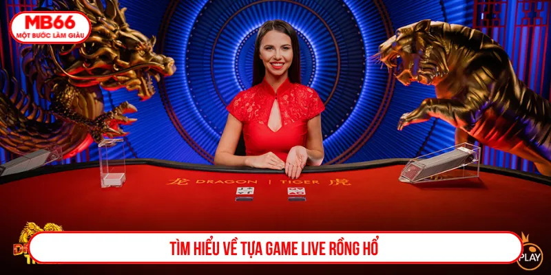 Live Rồng Hổ được ưa chuộng nhờ cách thức linh hoạt