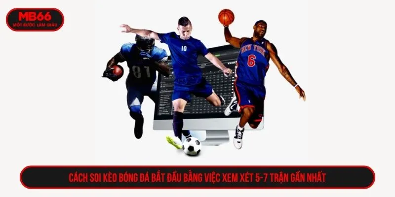 Cách soi kèo bóng đá bắt đầu bằng việc xem xét 5-7 trận gần nhất