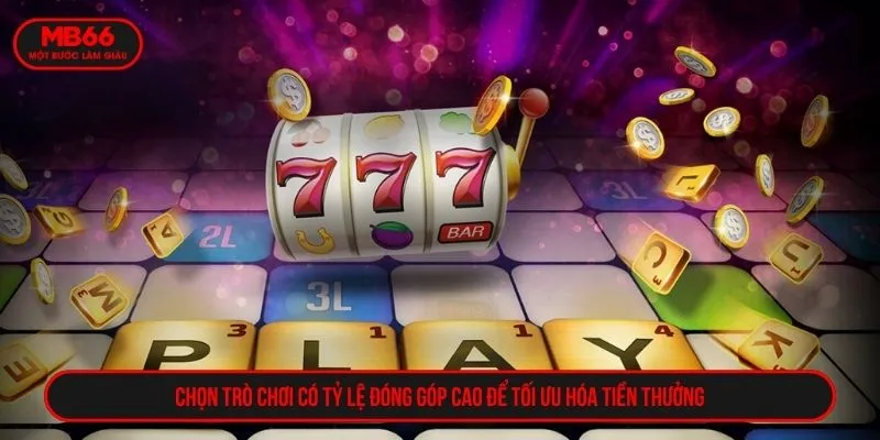 Chọn trò chơi có tỷ lệ đóng góp cao để tối ưu hóa tiền thưởng