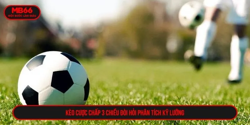 Kèo cược chấp 3 chiều đòi hỏi phân tích kỹ lưỡng