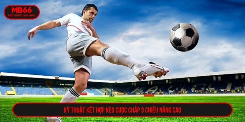 Kỹ thuật kết hợp kèo cược chấp 3 chiều nâng cao